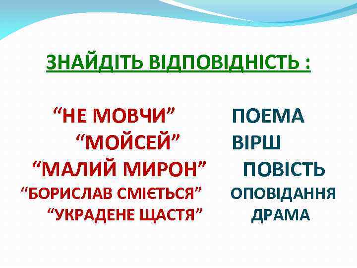 ЗНАЙДІТЬ ВІДПОВІДНІСТЬ : “НЕ МОВЧИ” “МОЙСЕЙ” “МАЛИЙ МИРОН” “БОРИСЛАВ СМІЄТЬСЯ” “УКРАДЕНЕ ЩАСТЯ” ПОЕМА ВІРШ