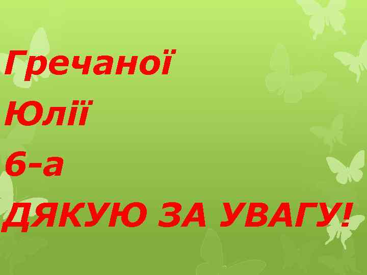 Гречаної Юлії 6 -а ДЯКУЮ ЗА УВАГУ! 