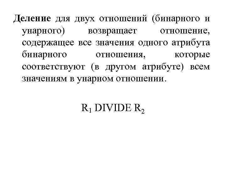 Деление для двух отношений (бинарного и унарного) возвращает отношение, содержащее все значения одного атрибута
