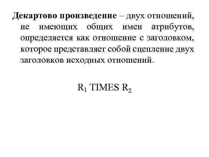 Декартово произведение – двух отношений, не имеющих общих имен атрибутов, определяется как отношение с