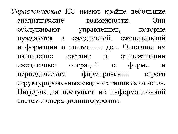 Управленческие ИС имеют крайне небольшие аналитические возможности. Они обслуживают управленцев, которые нуждаются в ежедневной,