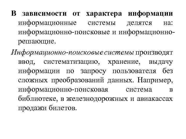 В зависимости от характера информации информационные системы делятся на: информационно-поисковые и информационнорешающие. Информационно-поисковые системы