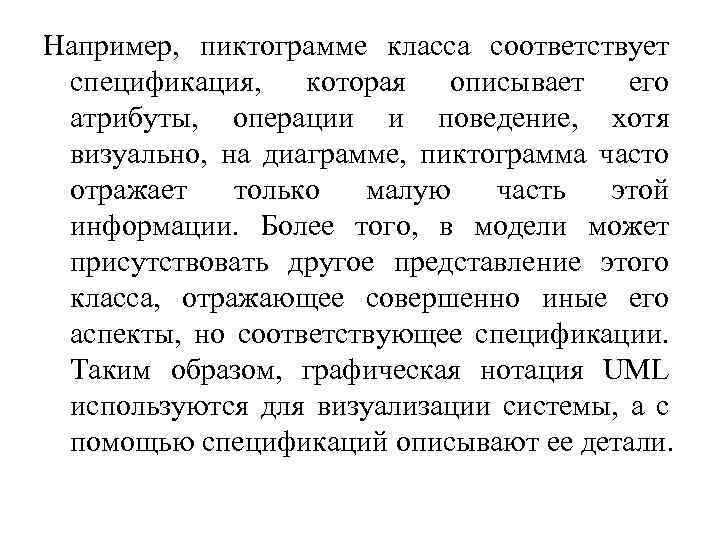 Например, пиктограмме класса соответствует спецификация, которая описывает его атрибуты, операции и поведение, хотя визуально,