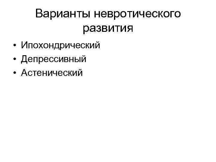 Варианты невротического развития • Ипохондрический • Депрессивный • Астенический 