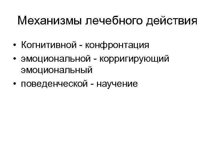 Механизмы лечебного действия • Когнитивной конфронтация • эмоциональной корригирующий эмоциональный • поведенческой научение 