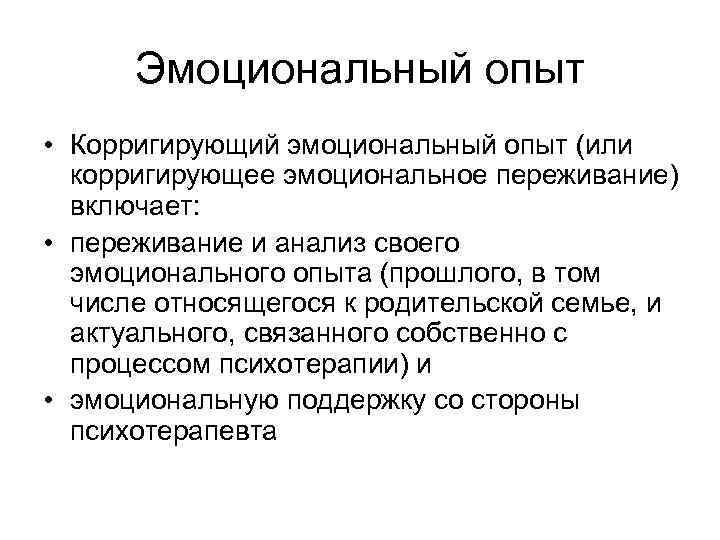 Эмоциональный опыт • Корригирующий эмоциональный опыт (или корригирующее эмоциональное переживание) включает: • переживание и