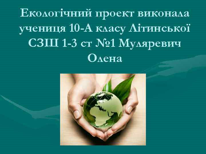 Екологічний проект виконала учениця 10 -А класу Літинської СЗШ 1 -3 ст № 1