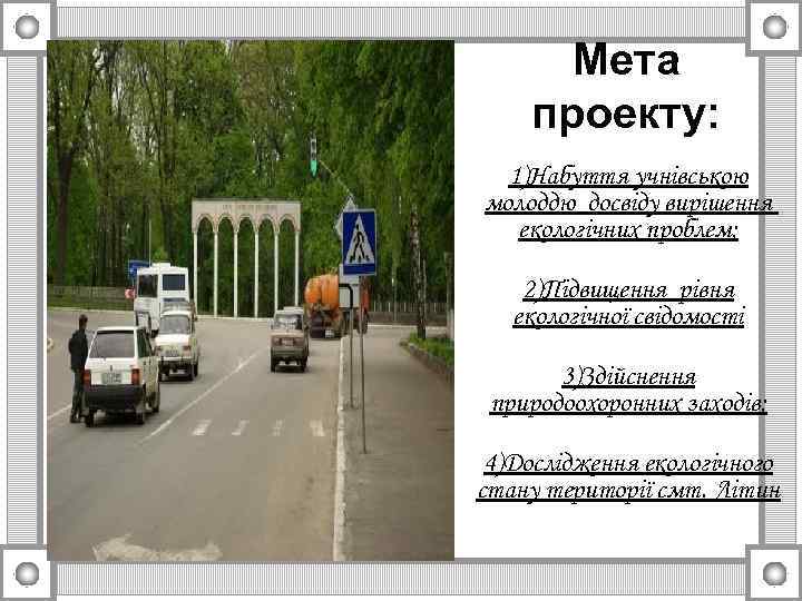 Мета проекту: 1)Набуття учнівською молоддю досвіду вирішення екологічних проблем; 2)Підвищення рівня екологічної свідомості 3)Здійснення