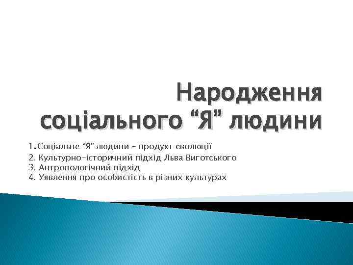 Народження соціального “Я” людини 1. Соціальне “Я” людини – продукт еволюції 2. Культурно-історичний підхід