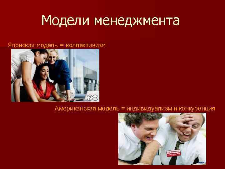 Модели менеджмента Японская модель = коллективизм Американская модель = индивидуализм и конкуренция 