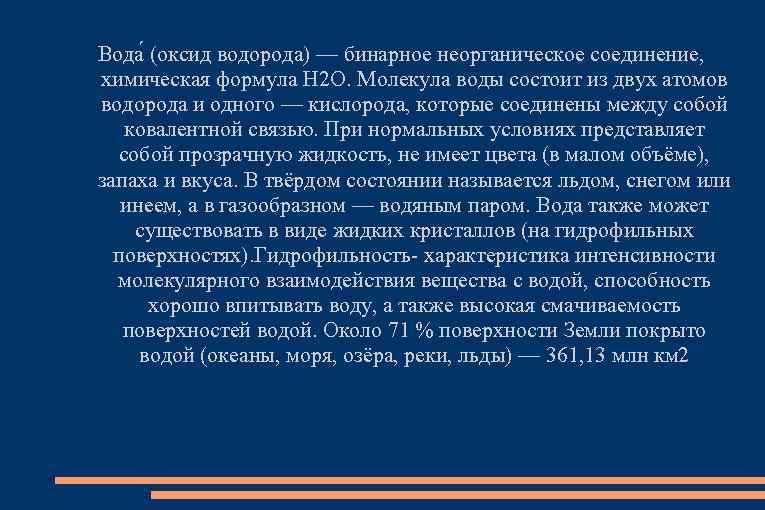 Вода (оксид водорода) — бинарное неорганическое соединение, химическая формула Н 2 O. Молекула воды