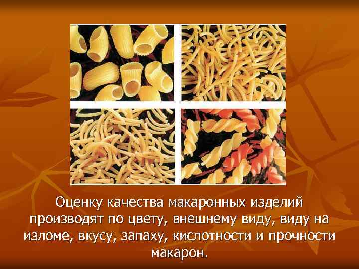 Оценку качества макаронных изделий производят по цвету, внешнему виду, виду на изломе, вкусу, запаху,