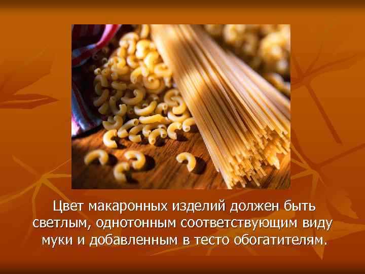  Цвет макаронных изделий должен быть светлым, однотонным соответствующим виду муки и добавленным в