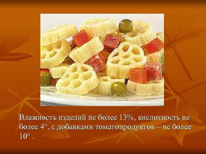 Влажность изделий не более 13%, кислотность не более 4°, с добавками томатопродуктов – не