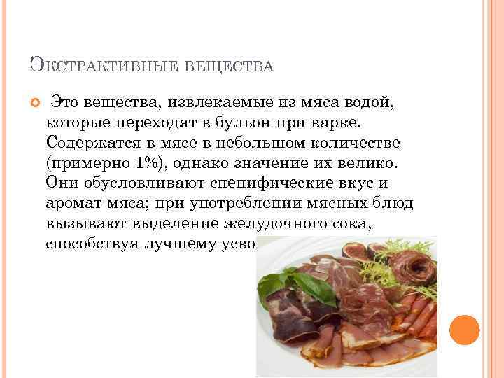 ЭКСТРАКТИВНЫЕ ВЕЩЕСТВА Это вещества, извлекаемые из мяса водой, которые переходят в бульон при варке.