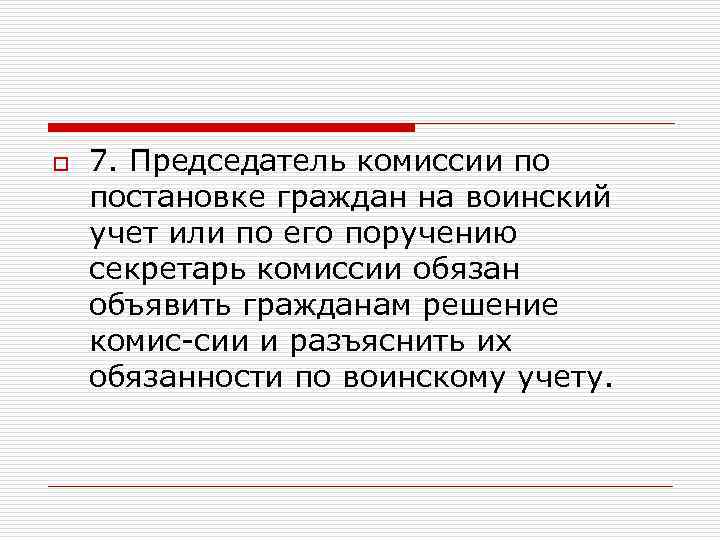 o 7. Председатель комиссии по постановке граждан на воинский учет или по его поручению