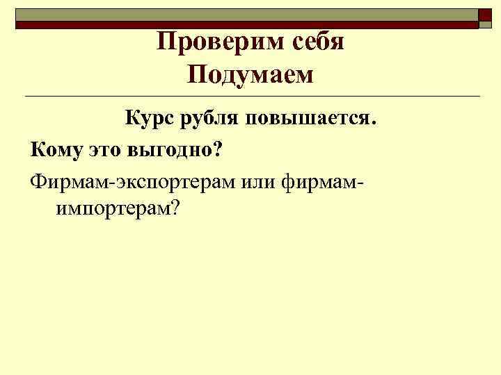 Проверим себя Подумаем Курс рубля повышается. Кому это выгодно? Фирмам-экспортерам или фирмамимпортерам? 