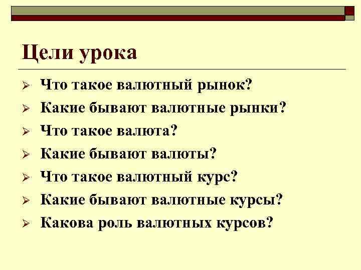 Цели урока Ø Ø Ø Ø Что такое валютный рынок? Какие бывают валютные рынки?