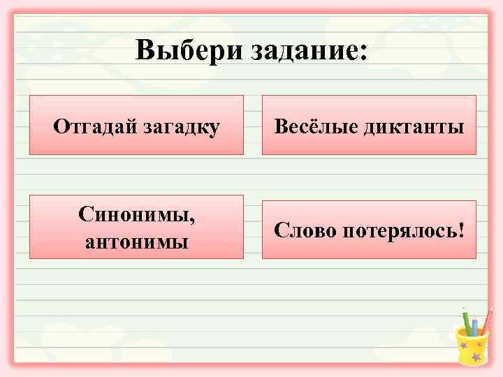 Выбери задание: Отгадай загадку Весёлые диктанты Синонимы, антонимы Слово потерялось! 