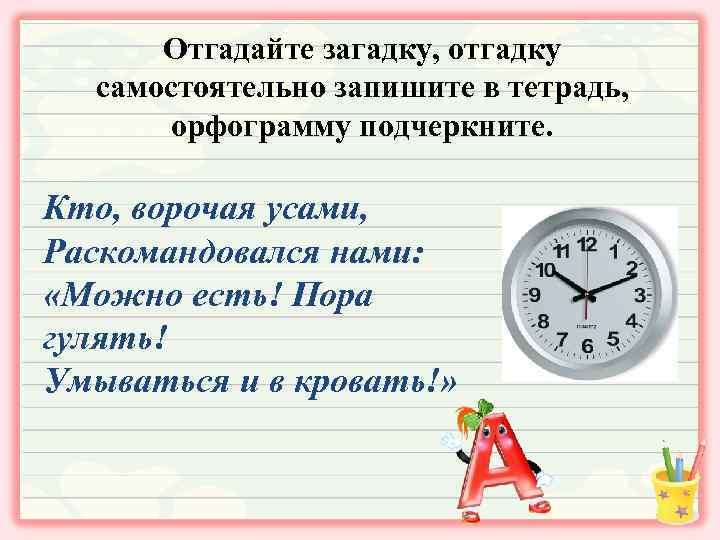 Отгадайте загадку, отгадку самостоятельно запишите в тетрадь, орфограмму подчеркните. Кто, ворочая усами, Раскомандовался нами: