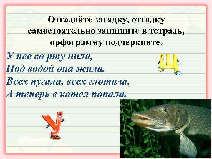 Отгадайте загадку, отгадку самостоятельно запишите в тетрадь, орфограмму подчеркните. У нее во рту пила,