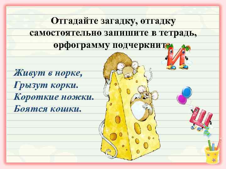 Отгадайте загадку, отгадку самостоятельно запишите в тетрадь, орфограмму подчеркните. Живут в норке, Грызут корки.
