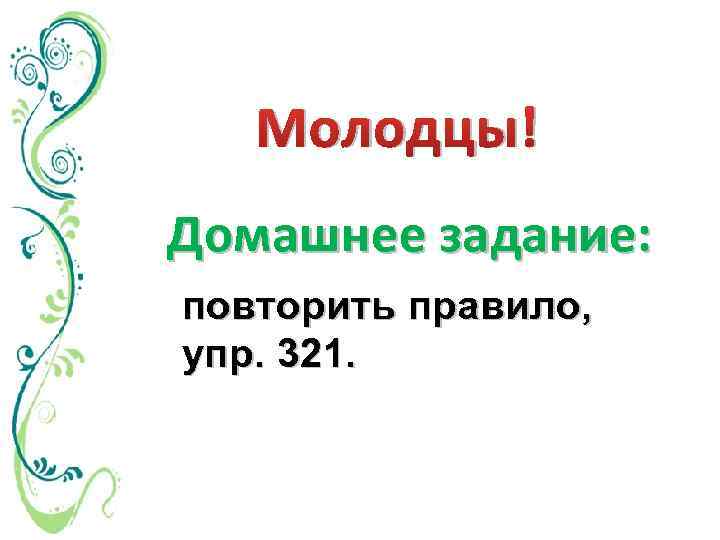 Молодцы! Домашнее задание: повторить правило, упр. 321. 