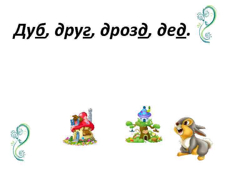 Дуб, друг, дрозд, дед. 