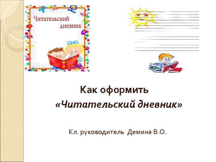 Как оформить «Читательский дневник» Кл. руководитель Демина В. О. 