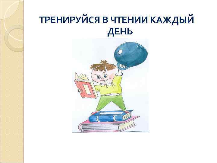 ТРЕНИРУЙСЯ В ЧТЕНИИ КАЖДЫЙ ДЕНЬ 