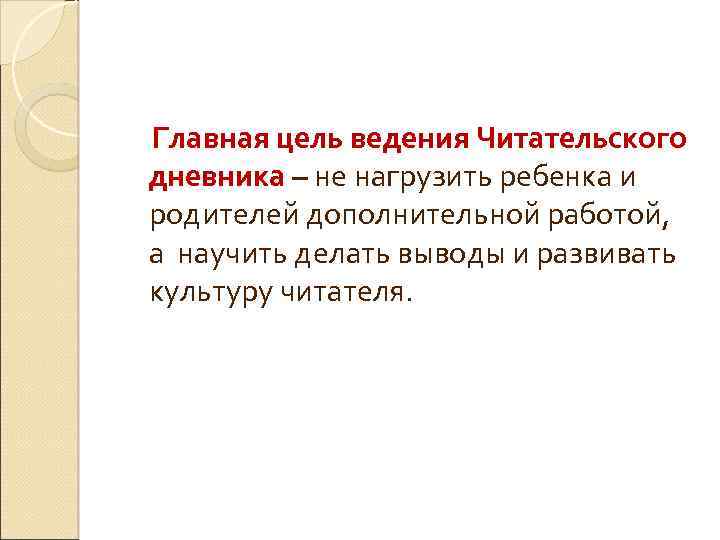  Главная цель ведения Читательского дневника – не нагрузить ребенка и родителей дополнительной работой,