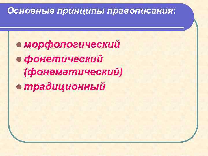 Основные принципы правописания: l морфологический l фонетический (фонематический) l традиционный 