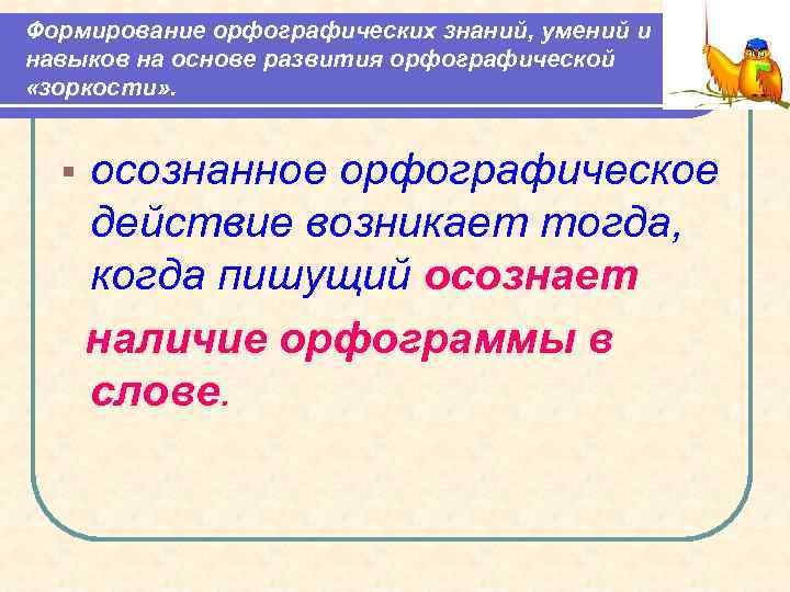 Формирование орфографических знаний, умений и навыков на основе развития орфографической «зоркости» . § осознанное