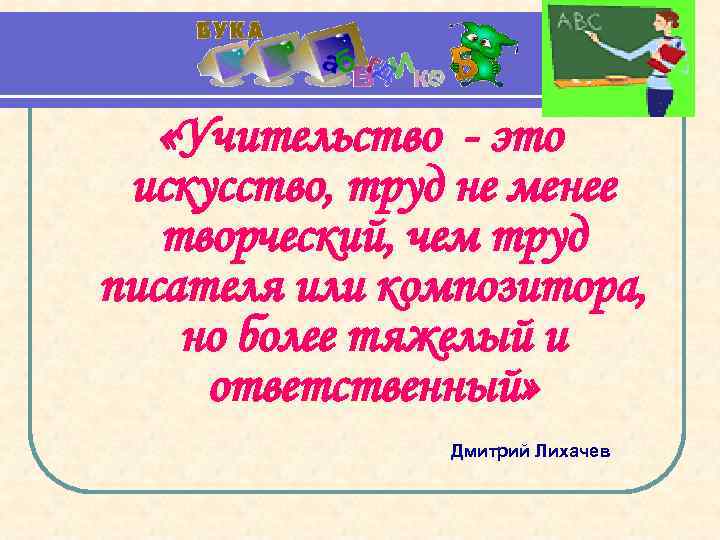  «Учительство - это искусство, труд не менее творческий, чем труд писателя или композитора,