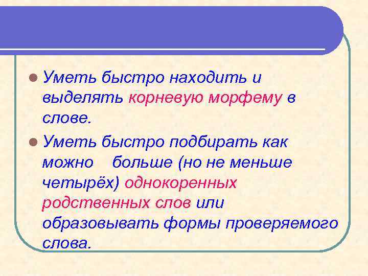 l Уметь быстро находить и выделять корневую морфему в слове. l Уметь быстро подбирать
