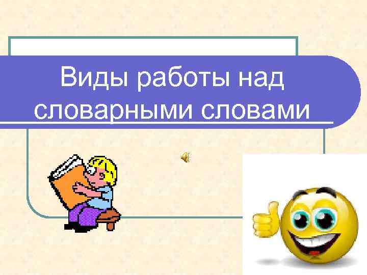 Виды работы над словарными словами 