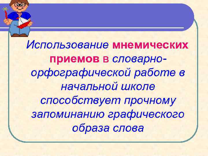 Использование мнемических приемов в словарноорфографической работе в начальной школе способствует прочному запоминанию графического образа
