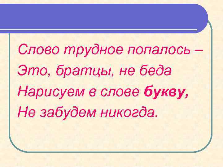 Слово трудное попалось – Это, братцы, не беда Нарисуем в слове букву, Не забудем