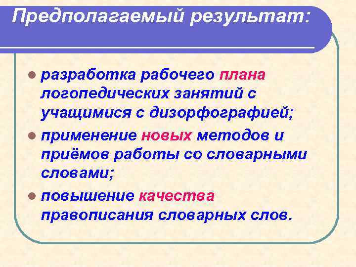 Предполагаемый результат: l разработка рабочего плана логопедических занятий с учащимися с дизорфографией; l применение