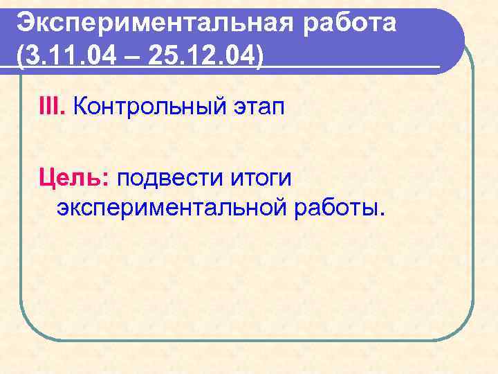 Экспериментальная работа (3. 11. 04 – 25. 12. 04) III. Контрольный этап Цель: подвести