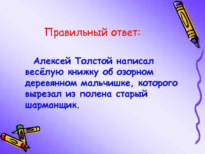 Правильный ответ: Алексей Толстой написал весёлую книжку об озорном деревянном мальчишке, которого вырезал из