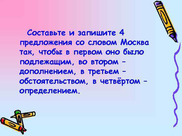 Составьте и запишите 4 предложения со словом Москва так, чтобы в первом оно было