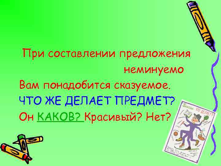 При составлении предложения неминуемо Вам понадобится сказуемое. ЧТО ЖЕ ДЕЛАЕТ ПРЕДМЕТ? Он КАКОВ? Красивый?