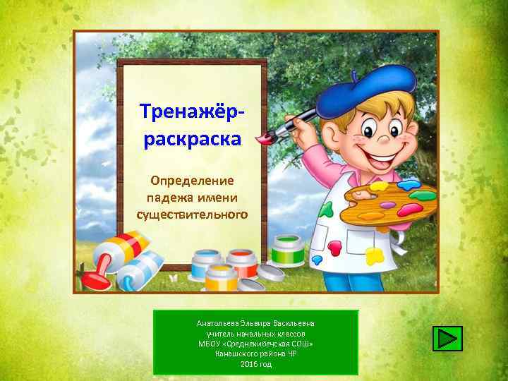 Тренажёрраска Определение падежа имени существительного Анатольева Эльвира Васильевна учитель начальных классов МБОУ «Среднекибечская СОШ»