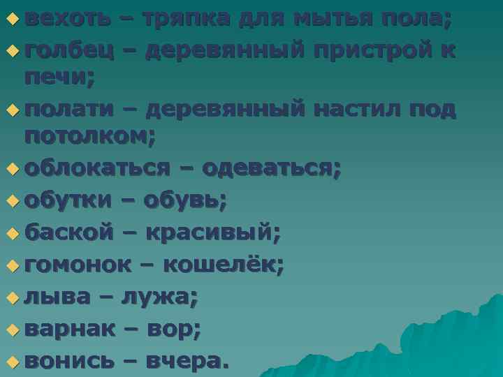 u вехоть – тряпка для мытья пола; u голбец – деревянный пристрой к печи;