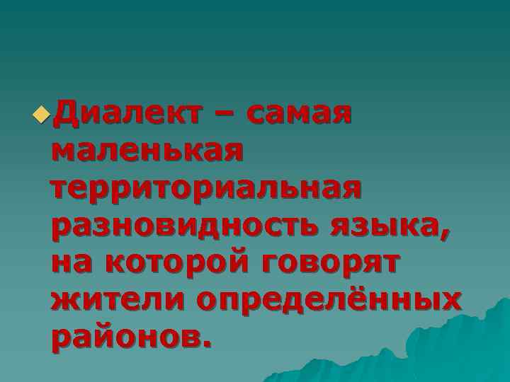 u. Диалект – самая маленькая территориальная разновидность языка, на которой говорят жители определённых районов.