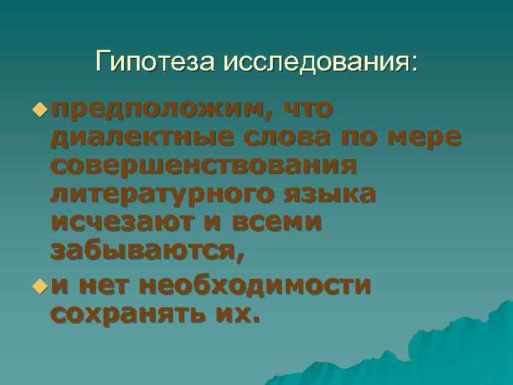Гипотеза исследования: u предположим, что диалектные слова по мере совершенствования литературного языка исчезают и