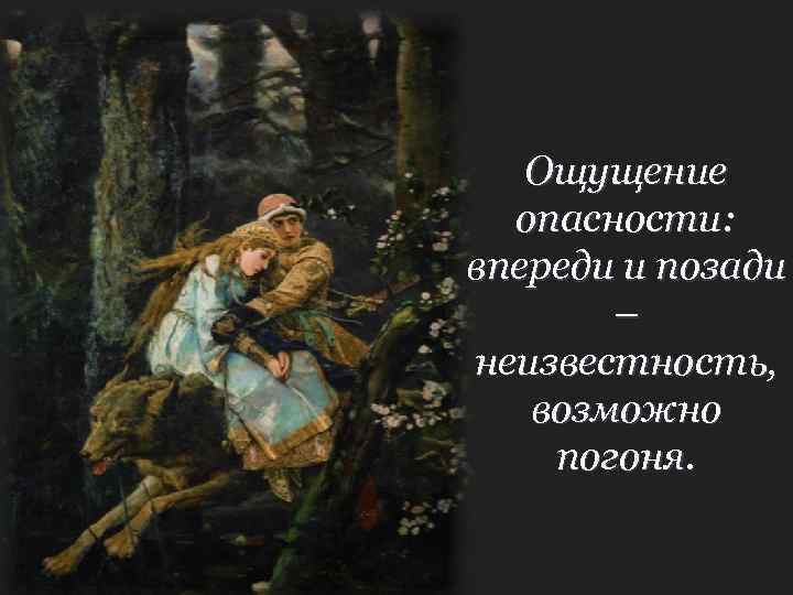 Ощущение опасности: впереди и позади – неизвестность, возможно погоня. 