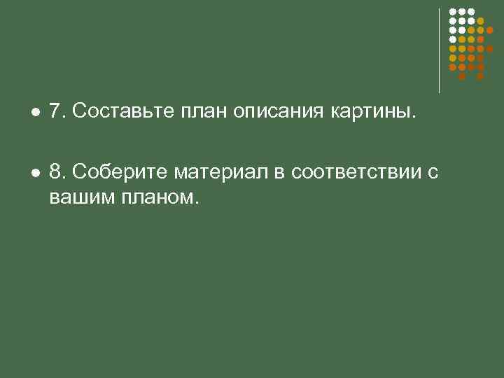 l 7. Составьте план описания картины. l 8. Соберите материал в соответствии с вашим