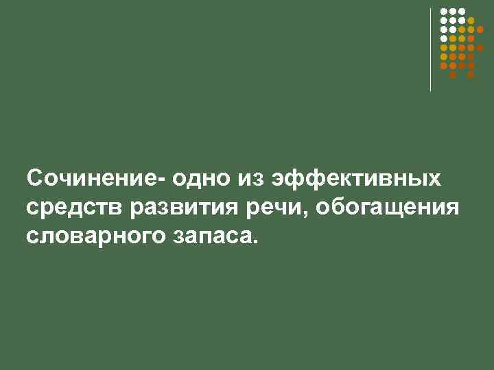 Сочинение- одно из эффективных средств развития речи, обогащения словарного запаса. 